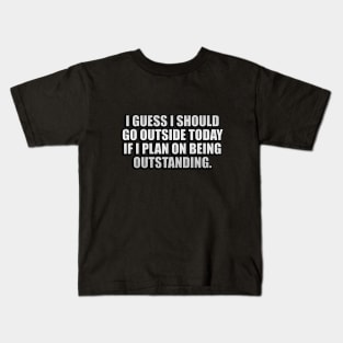 I guess I should go outside today if I plan on being outstanding Kids T-Shirt